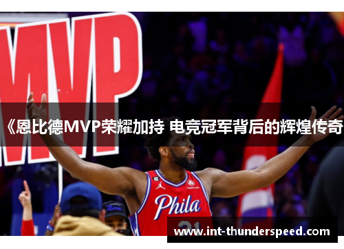 《恩比德MVP荣耀加持 电竞冠军背后的辉煌传奇》 《恩比德MVP荣耀加持 电竞冠军背后的辉煌传奇》
