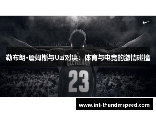 勒布朗·詹姆斯与Uzi对决:体育与电竞的激情碰撞 勒布朗·詹姆斯与Uzi对决:体育与电竞的激情碰撞