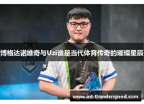 博格达诺维奇与Uzi谁是当代体育传奇的璀璨星辰 博格达诺维奇与Uzi谁是当代体育传奇的璀璨星辰