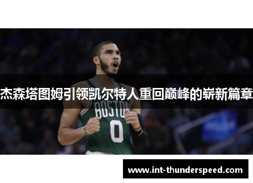 杰森塔图姆引领凯尔特人重回巅峰的崭新篇章 杰森塔图姆引领凯尔特人重回巅峰的崭新篇章